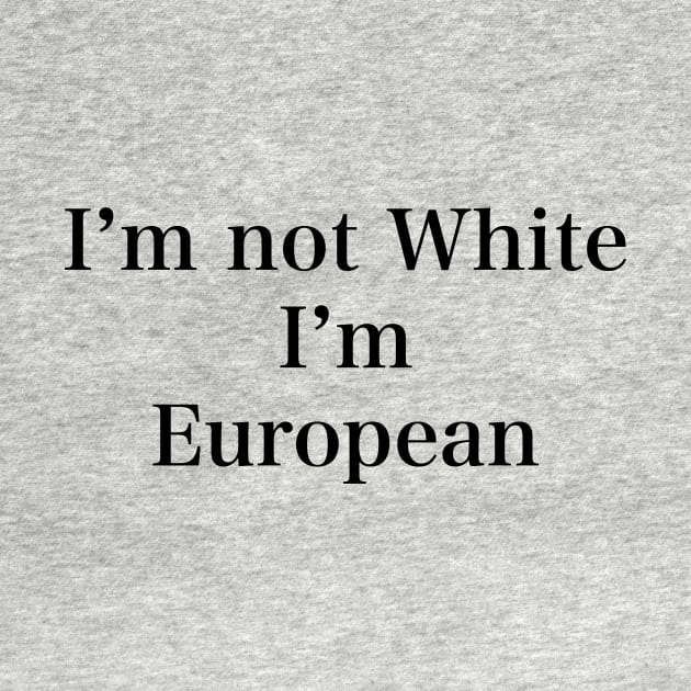 IM NOT WHITE IM EUROPEAN by TheCosmicTradingPost